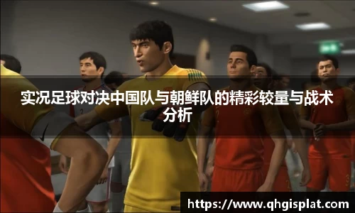 实况足球对决中国队与朝鲜队的精彩较量与战术分析